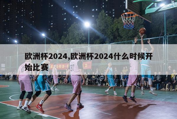 欧洲杯2024,欧洲杯2024什么时候开始比赛