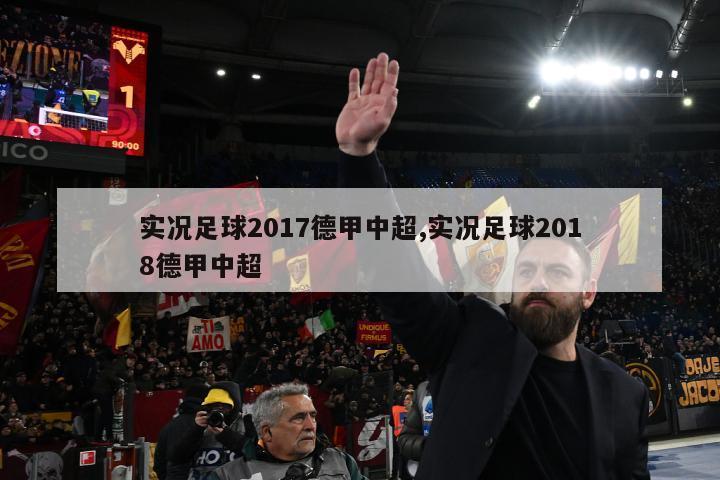 实况足球2017德甲中超,实况足球2018德甲中超