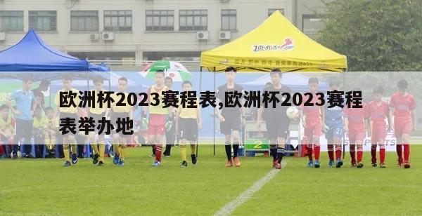 欧洲杯2023赛程表,欧洲杯2023赛程表举办地