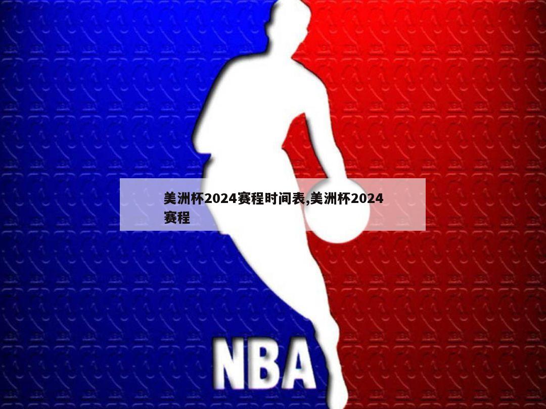 美洲杯2024赛程时间表,美洲杯2024赛程