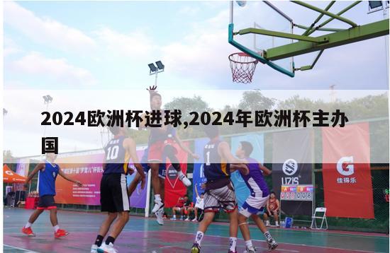 2024欧洲杯进球,2024年欧洲杯主办国