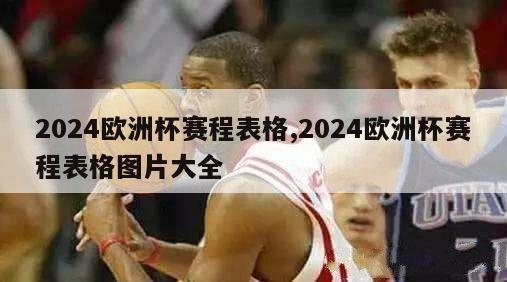 2024欧洲杯赛程表格,2024欧洲杯赛程表格图片大全