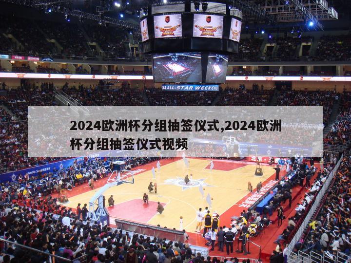 2024欧洲杯分组抽签仪式,2024欧洲杯分组抽签仪式视频