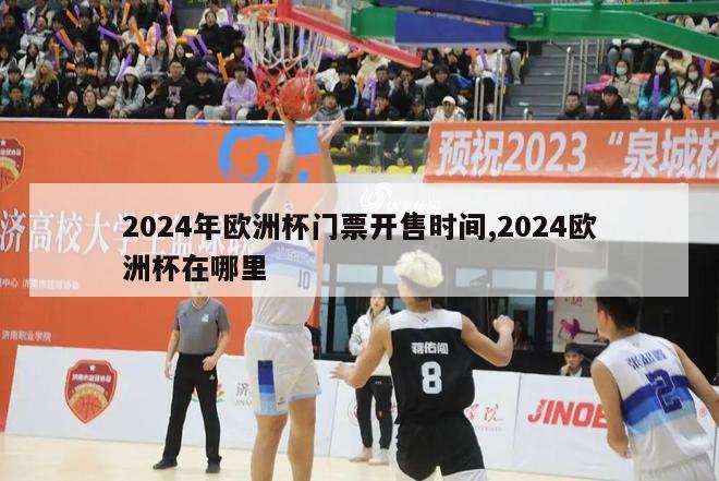 2024年欧洲杯门票开售时间,2024欧洲杯在哪里