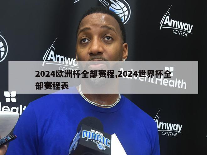 2024欧洲杯全部赛程,2024世界杯全部赛程表