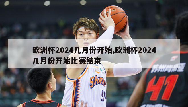 欧洲杯2024几月份开始,欧洲杯2024几月份开始比赛结束