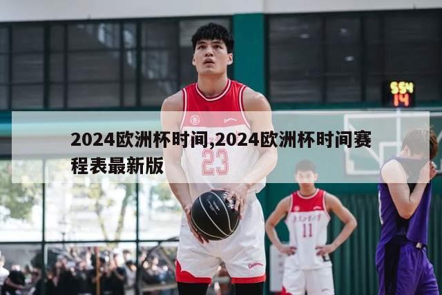 2024欧洲杯时间,2024欧洲杯时间赛程表最新版