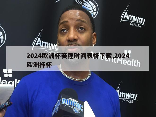 2024欧洲杯赛程时间表格下载,2024欧洲杯杯