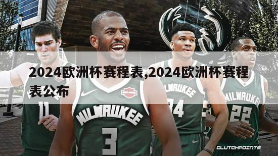 2024欧洲杯赛程表,2024欧洲杯赛程表公布