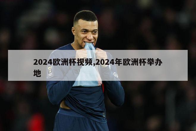 2024欧洲杯视频,2024年欧洲杯举办地