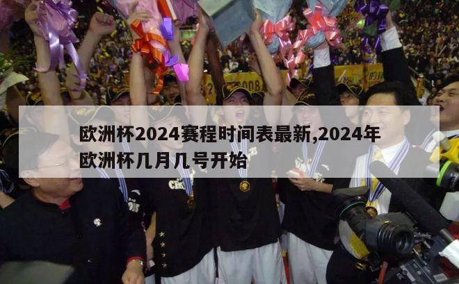 欧洲杯2024赛程时间表最新,2024年欧洲杯几月几号开始