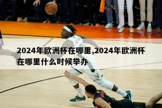 2024年欧洲杯在哪里,2024年欧洲杯在哪里什么时候举办