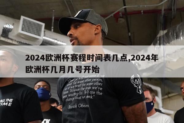 2024欧洲杯赛程时间表几点,2024年欧洲杯几月几号开始