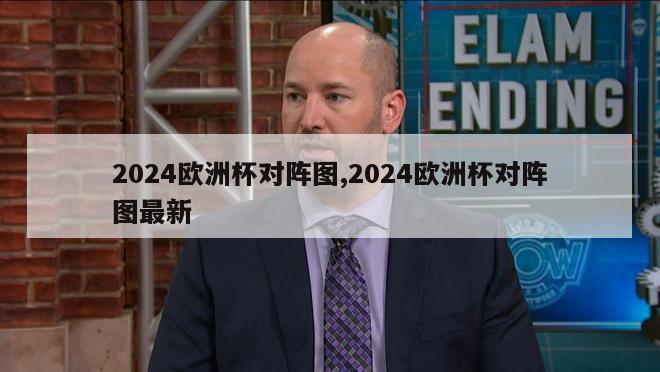 2024欧洲杯对阵图,2024欧洲杯对阵图最新