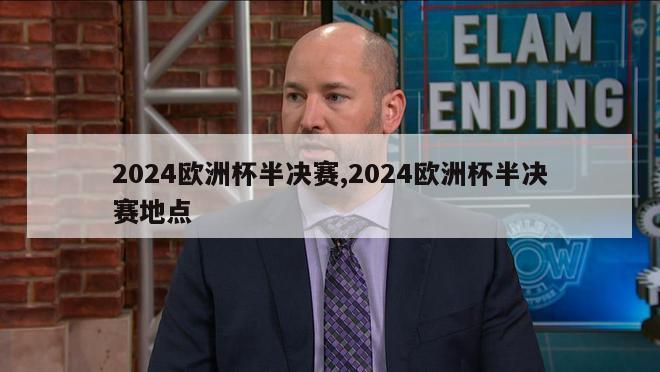 2024欧洲杯半决赛,2024欧洲杯半决赛地点