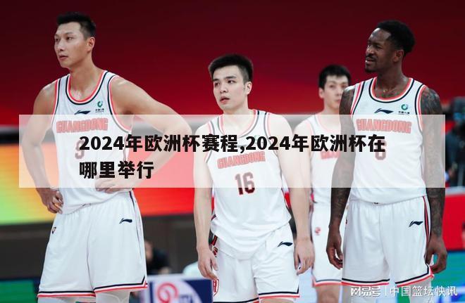 2024年欧洲杯赛程,2024年欧洲杯在哪里举行