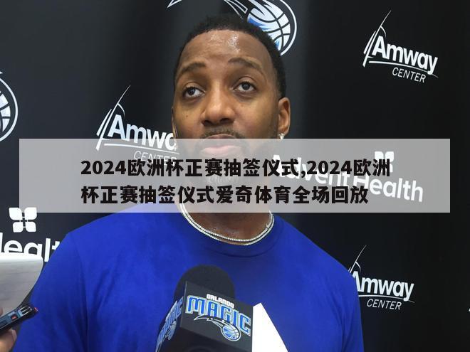 2024欧洲杯正赛抽签仪式,2024欧洲杯正赛抽签仪式爱奇体育全场回放