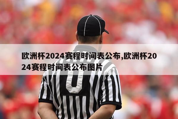 欧洲杯2024赛程时间表公布,欧洲杯2024赛程时间表公布图片