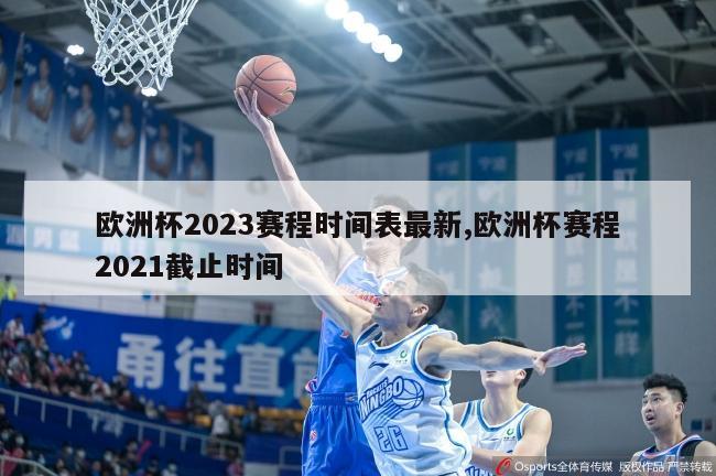 欧洲杯2023赛程时间表最新,欧洲杯赛程2021截止时间