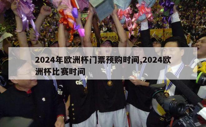 2024年欧洲杯门票预购时间,2024欧洲杯比赛时间