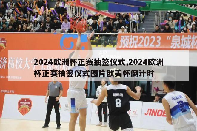 2024欧洲杯正赛抽签仪式,2024欧洲杯正赛抽签仪式图片欧美杯倒计时