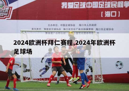 2024欧洲杯拜仁赛程,2024年欧洲杯足球场