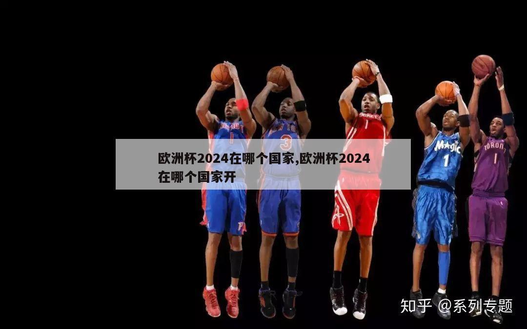 欧洲杯2024在哪个国家,欧洲杯2024在哪个国家开