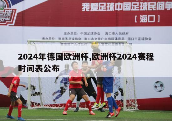 2024年德国欧洲杯,欧洲杯2024赛程时间表公布