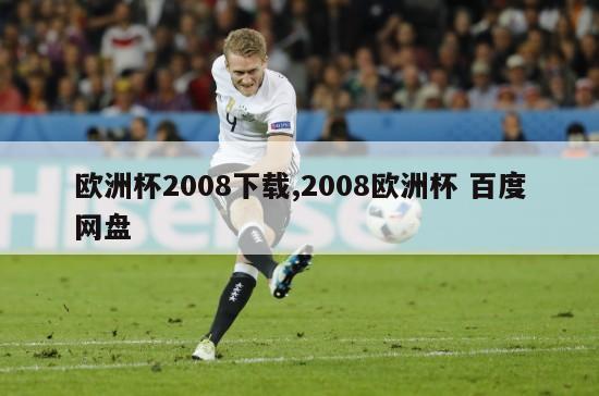 欧洲杯2008下载,2008欧洲杯 百度网盘