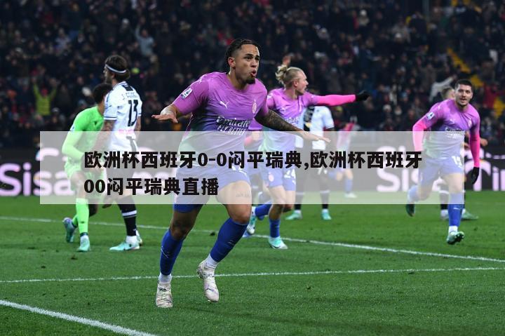 欧洲杯西班牙0-0闷平瑞典,欧洲杯西班牙00闷平瑞典直播