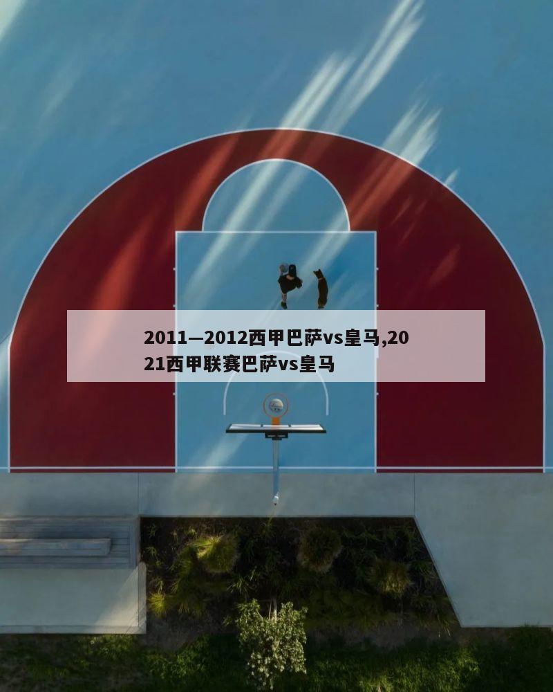 2011—2012西甲巴萨vs皇马,2021西甲联赛巴萨vs皇马