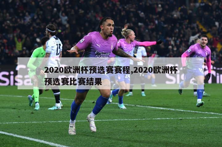 2020欧洲杯预选赛赛程,2020欧洲杯预选赛比赛结果