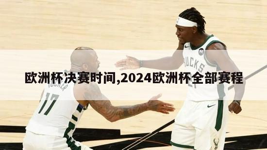 欧洲杯决赛时间,2024欧洲杯全部赛程