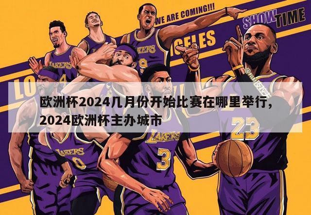 欧洲杯2024几月份开始比赛在哪里举行,2024欧洲杯主办城市