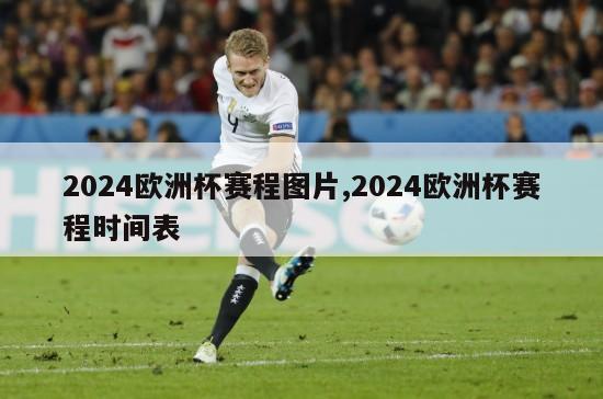 2024欧洲杯赛程图片,2024欧洲杯赛程时间表