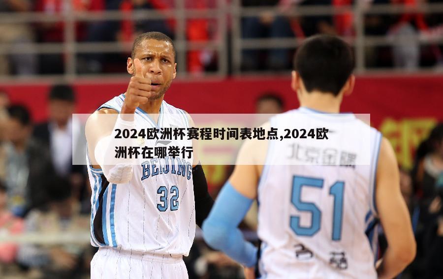 2024欧洲杯赛程时间表地点,2024欧洲杯在哪举行