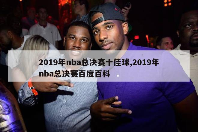 2019年nba总决赛十佳球,2019年nba总决赛百度百科