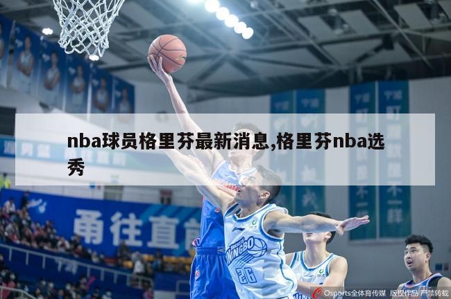 nba球员格里芬最新消息,格里芬nba选秀