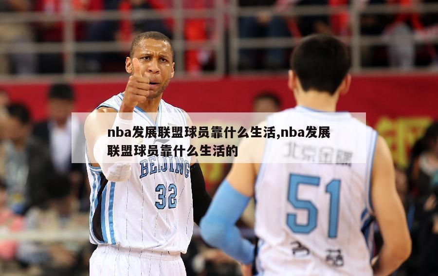 nba发展联盟球员靠什么生活,nba发展联盟球员靠什么生活的