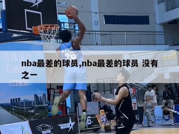 nba最差的球员,nba最差的球员 没有之一